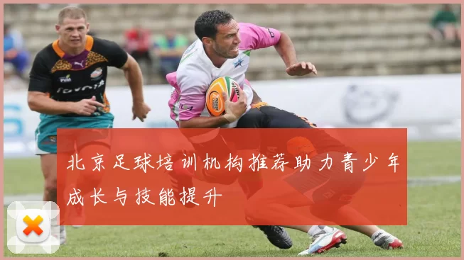 北京足球培训机构推荐助力青少年成长与技能提升