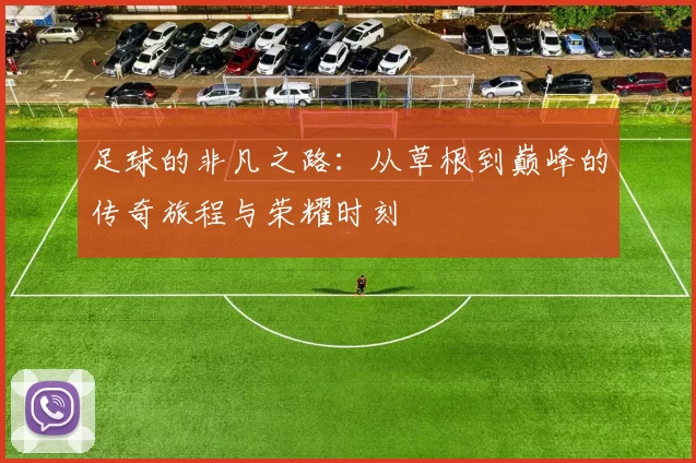 足球的非凡之路：从草根到巅峰的传奇旅程与荣耀时刻