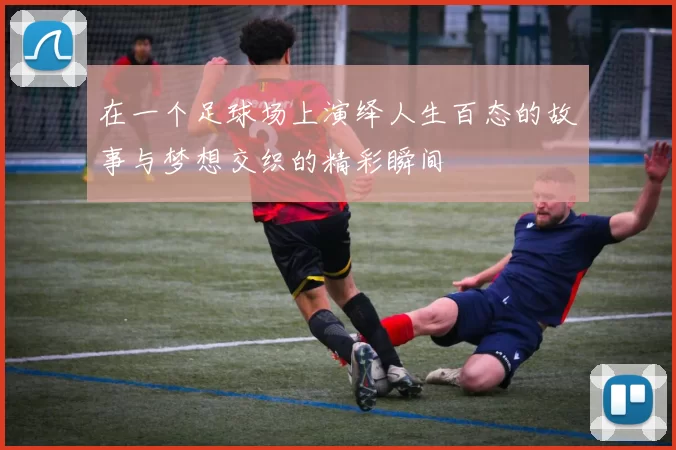 在一个足球场上演绎人生百态的故事与梦想交织的精彩瞬间