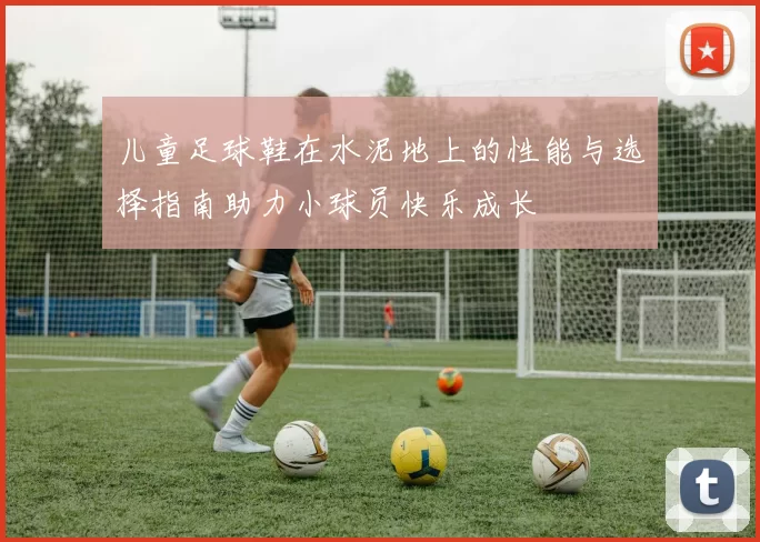 儿童足球鞋在水泥地上的性能与选择指南助力小球员快乐成长