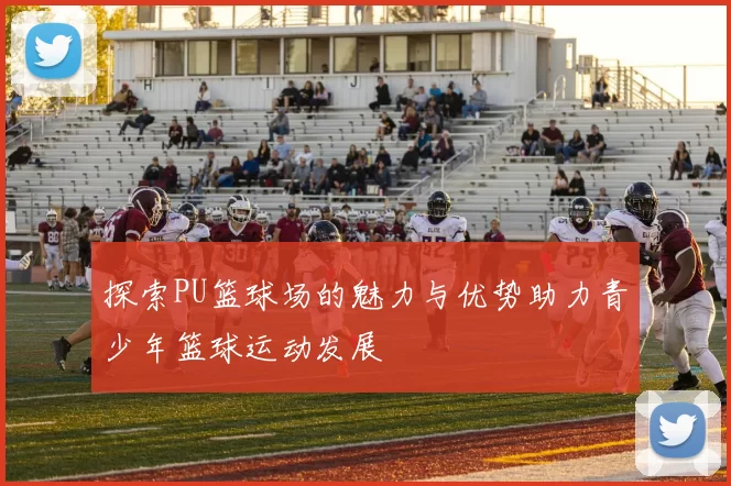 探索PU篮球场的魅力与优势助力青少年篮球运动发展