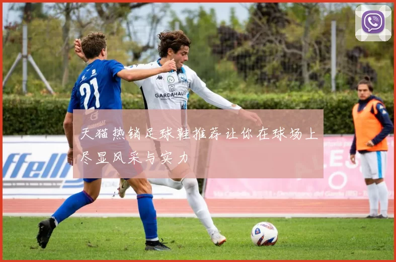 天猫热销足球鞋推荐让你在球场上尽显风采与实力